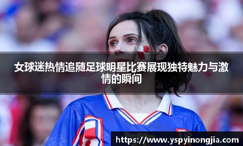 女球迷热情追随足球明星比赛展现独特魅力与激情的瞬间