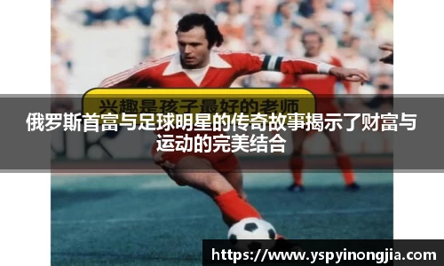 俄罗斯首富与足球明星的传奇故事揭示了财富与运动的完美结合