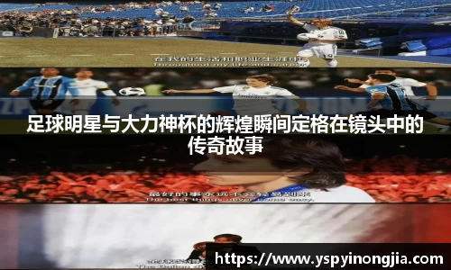 足球明星与大力神杯的辉煌瞬间定格在镜头中的传奇故事