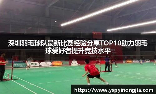 深圳羽毛球队最新比赛经验分享TOP10助力羽毛球爱好者提升竞技水平