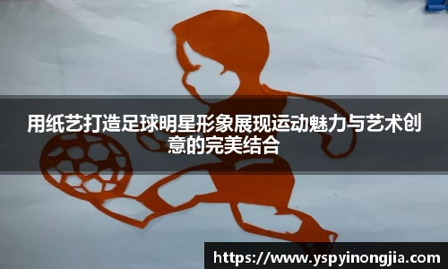 用纸艺打造足球明星形象展现运动魅力与艺术创意的完美结合